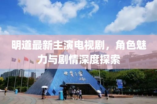 明道最新主演電視劇，角色魅力與劇情深度探索