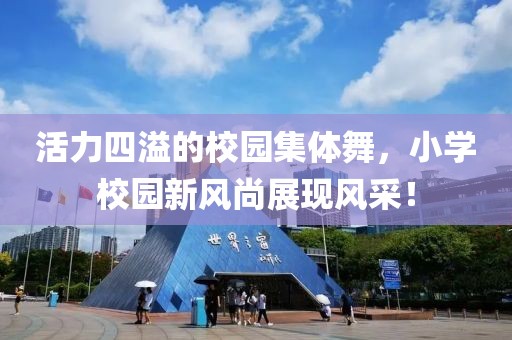 活力四溢的校園集體舞，小學校園新風尚展現(xiàn)風采！