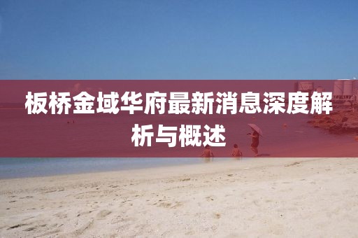 板橋金域華府最新消息深度解析與概述