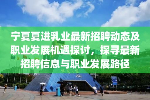 寧夏夏進乳業(yè)最新招聘動態(tài)及職業(yè)發(fā)展機遇探討，探尋最新招聘信息與職業(yè)發(fā)展路徑