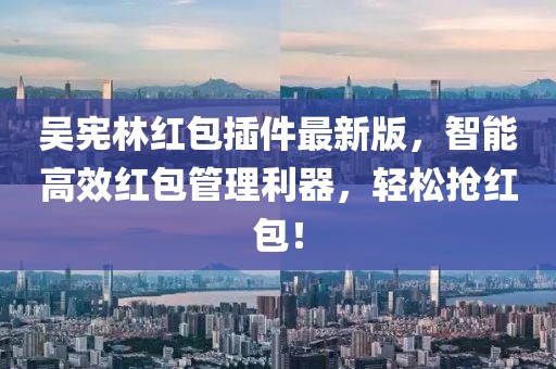 吳憲林紅包插件最新版，智能高效紅包管理利器，輕松搶紅包！