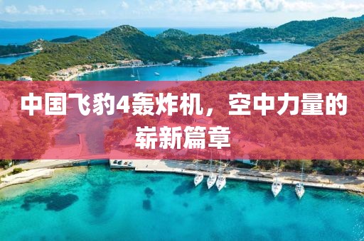 中國(guó)飛豹4轟炸機(jī)，空中力量的嶄新篇章