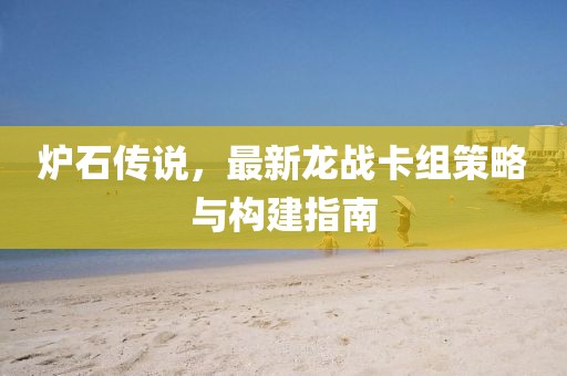 爐石傳說，最新龍戰(zhàn)卡組策略與構(gòu)建指南