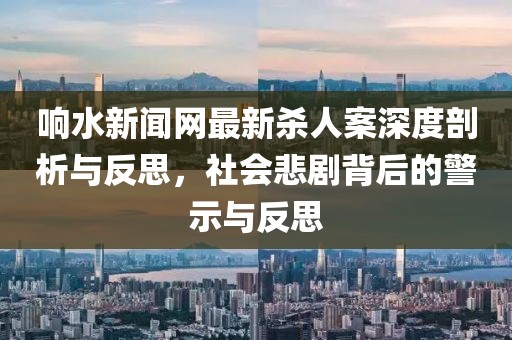響水新聞網(wǎng)最新殺人案深度剖析與反思，社會悲劇背后的警示與反思