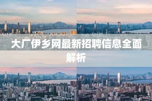 大廠伊鄉(xiāng)網(wǎng)最新招聘信息全面解析