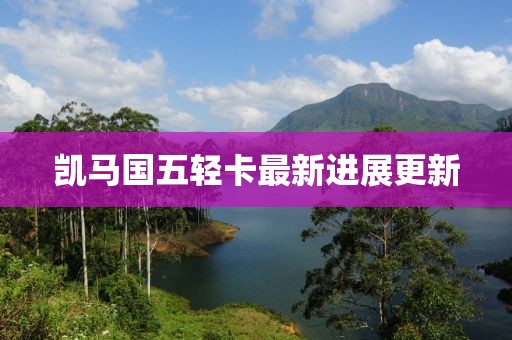 凱馬國五輕卡最新進展更新