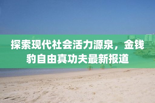 探索現(xiàn)代社會活力源泉，金錢豹自由真功夫最新報道
