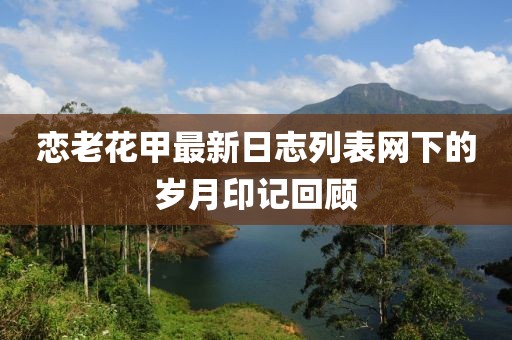 戀老花甲最新日志列表網(wǎng)下的歲月印記回顧