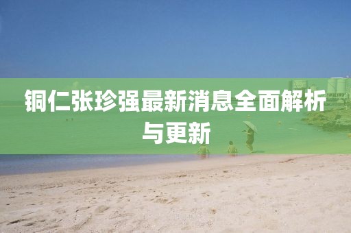 銅仁張珍強最新消息全面解析與更新