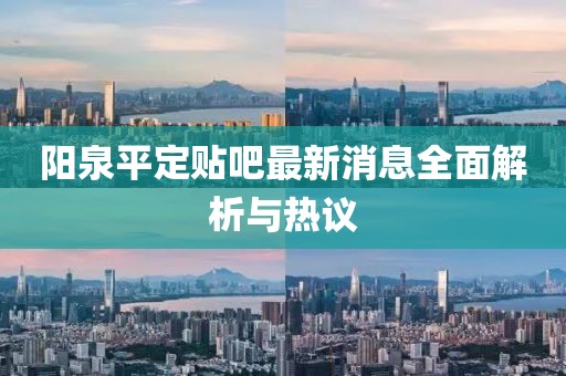 陽泉平定貼吧最新消息全面解析與熱議