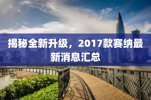 揭秘全新升級，2017款賽納最新消息匯總