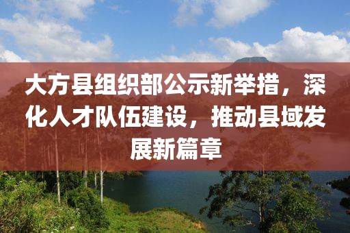 大方縣組織部公示新舉措，深化人才隊伍建設，推動縣域發(fā)展新篇章