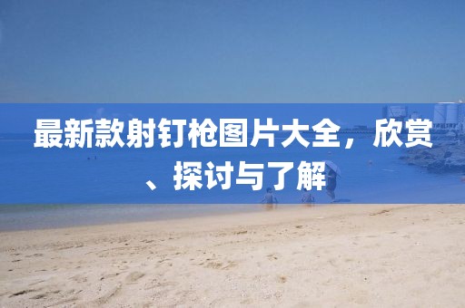 最新款射釘槍圖片大全，欣賞、探討與了解