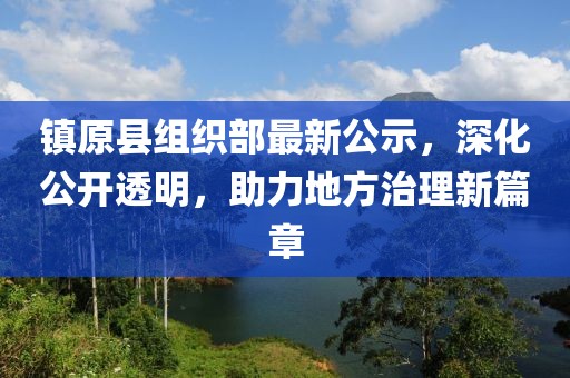 鎮(zhèn)原縣組織部最新公示，深化公開透明，助力地方治理新篇章
