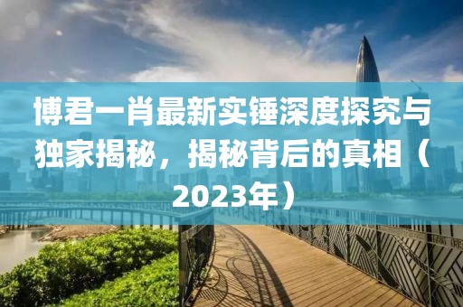 博君一肖最新實錘深度探究與獨家揭秘，揭秘背后的真相（2023年）