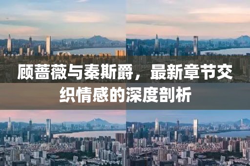 顧薔薇與秦斯爵，最新章節(jié)交織情感的深度剖析