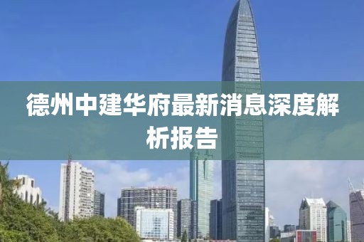 德州中建華府最新消息深度解析報(bào)告