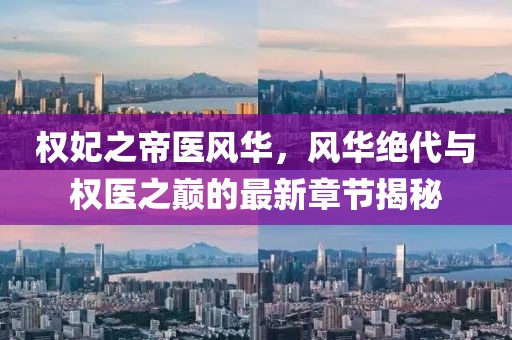 權(quán)妃之帝醫(yī)風華，風華絕代與權(quán)醫(yī)之巔的最新章節(jié)揭秘
