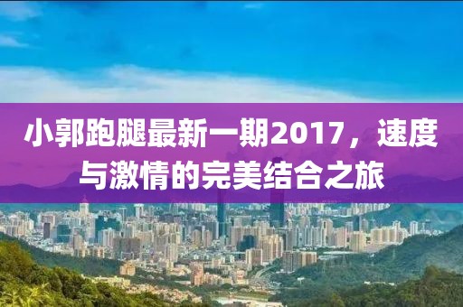 小郭跑腿最新一期2017，速度與激情的完美結(jié)合之旅