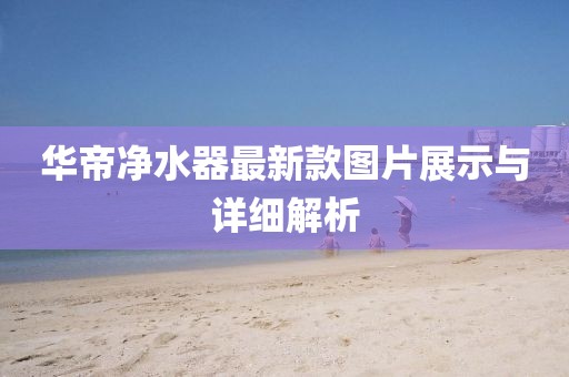 華帝凈水器最新款圖片展示與詳細(xì)解析