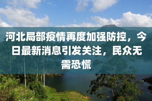 河北局部疫情再度加強防控，今日最新消息引發(fā)關(guān)注，民眾無需恐慌