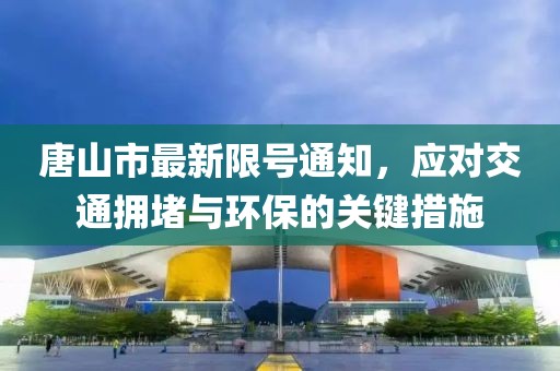 唐山市最新限號通知，應(yīng)對交通擁堵與環(huán)保的關(guān)鍵措施