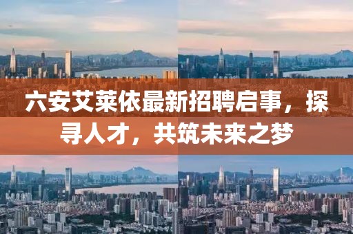 六安艾萊依最新招聘啟事，探尋人才，共筑未來之夢