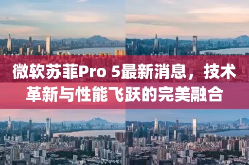 微軟蘇菲Pro 5最新消息，技術(shù)革新與性能飛躍的完美融合