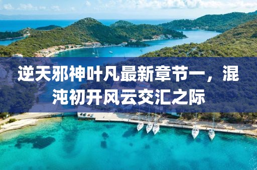 逆天邪神葉凡最新章節(jié)一，混沌初開(kāi)風(fēng)云交匯之際