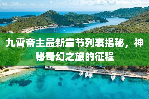 九霄帝主最新章節(jié)列表揭秘，神秘奇幻之旅的征程