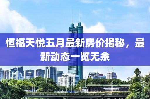 恒福天悅五月最新房?jī)r(jià)揭秘，最新動(dòng)態(tài)一覽無(wú)余