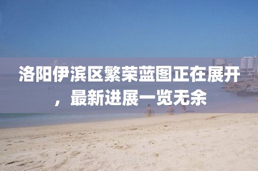 洛陽伊濱區(qū)繁榮藍圖正在展開，最新進展一覽無余