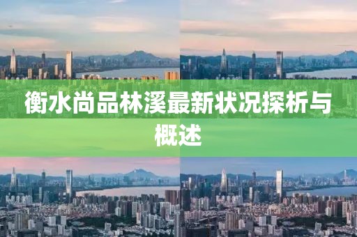 衡水尚品林溪最新狀況探析與概述
