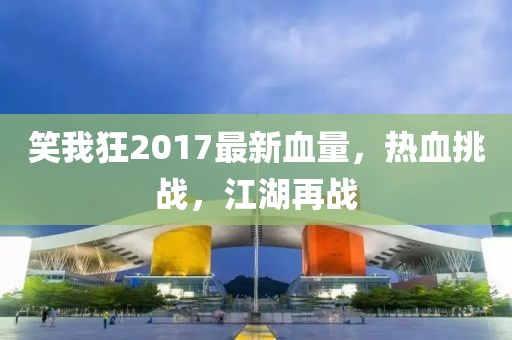 笑我狂2017最新血量，熱血挑戰(zhàn)，江湖再戰(zhàn)