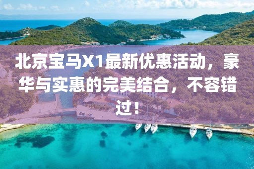北京寶馬X1最新優(yōu)惠活動(dòng)，豪華與實(shí)惠的完美結(jié)合，不容錯(cuò)過(guò)！