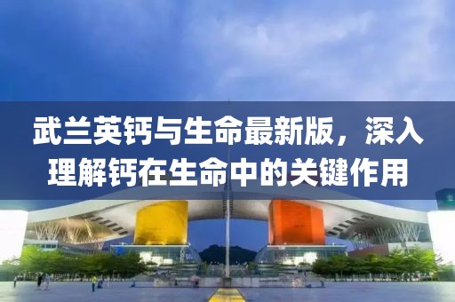 武蘭英鈣與生命最新版，深入理解鈣在生命中的關(guān)鍵作用