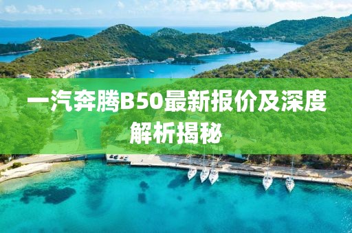 一汽奔騰B50最新報(bào)價(jià)及深度解析揭秘