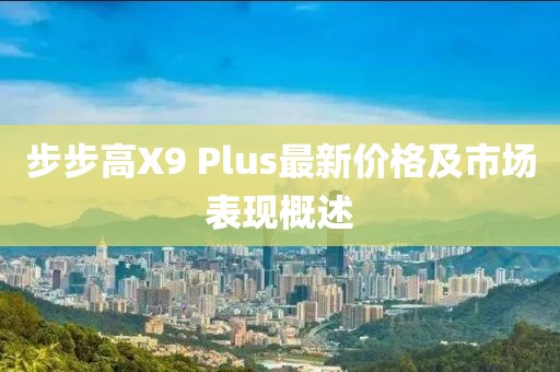 步步高X9 Plus最新價(jià)格及市場(chǎng)表現(xiàn)概述