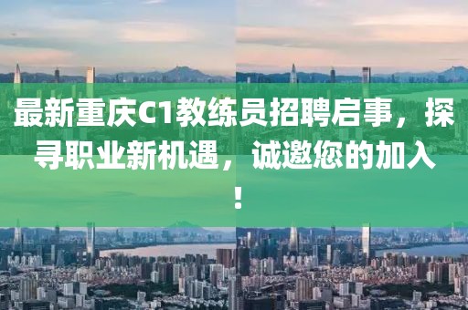最新重慶C1教練員招聘啟事，探尋職業(yè)新機遇，誠邀您的加入！