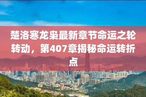 楚洛寒龍梟最新章節(jié)命運(yùn)之輪轉(zhuǎn)動，第407章揭秘命運(yùn)轉(zhuǎn)折點