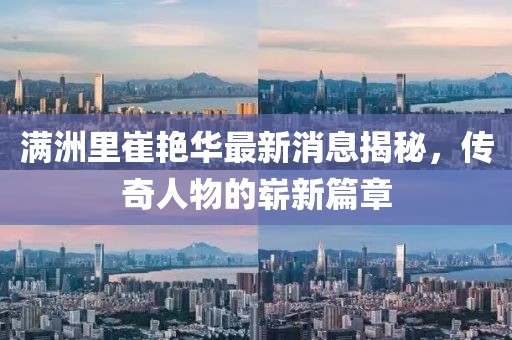 滿洲里崔艷華最新消息揭秘，傳奇人物的嶄新篇章