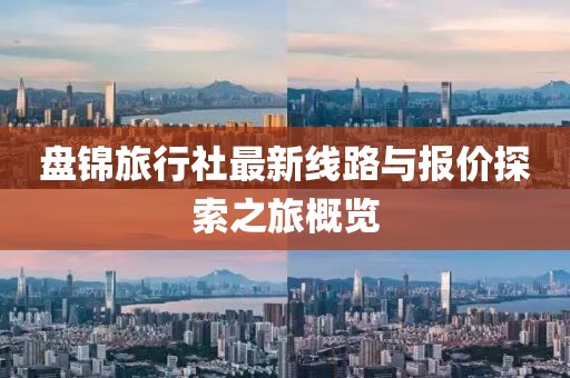 盤錦旅行社最新線路與報(bào)價(jià)探索之旅概覽