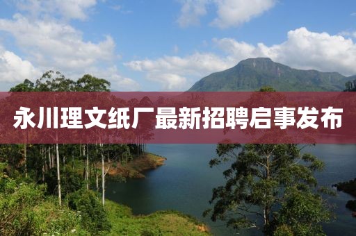 永川理文紙廠最新招聘啟事發(fā)布