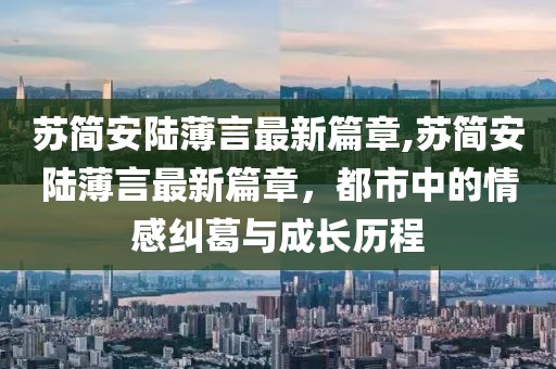 蘇簡安陸薄言最新篇章,蘇簡安陸薄言最新篇章，都市中的情感糾葛與成長歷程