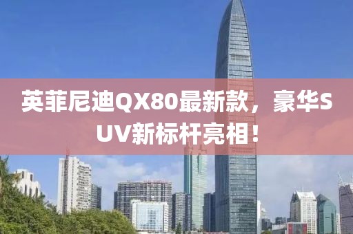 英菲尼迪QX80最新款，豪華SUV新標(biāo)桿亮相！