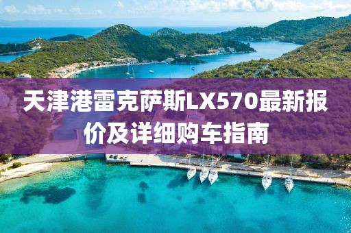 天津港雷克薩斯LX570最新報價及詳細購車指南