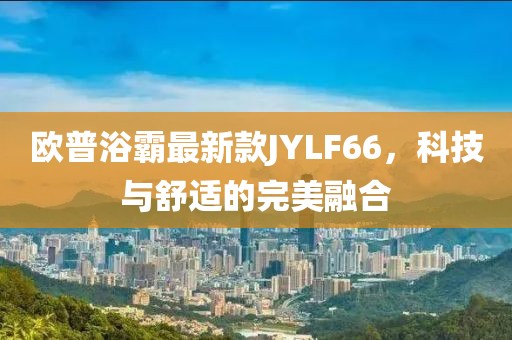 歐普浴霸最新款JYLF66，科技與舒適的完美融合