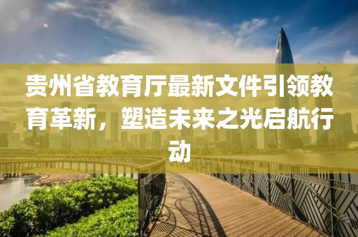 貴州省教育廳最新文件引領(lǐng)教育革新，塑造未來之光啟航行動(dòng)