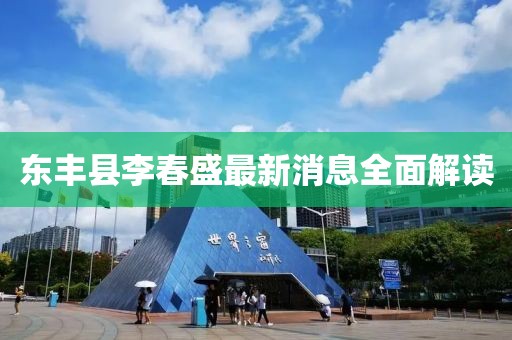 東豐縣李春盛最新消息全面解讀