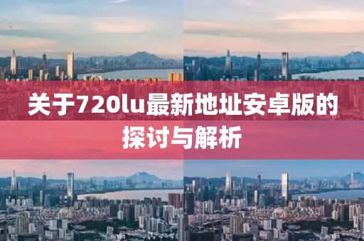 關(guān)于720lu最新地址安卓版的探討與解析